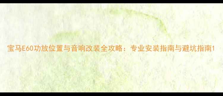 图片 宝马E60功放位置与音响改装全攻略：专业安装指南与避坑指南1
