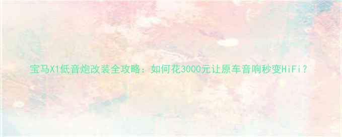 图片 宝马X1低音炮改装全攻略：如何花3000元让原车音响秒变HiFi？