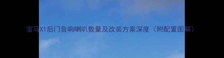 图片 宝马X1后门音响喇叭数量及改装方案深度（附配置图解）