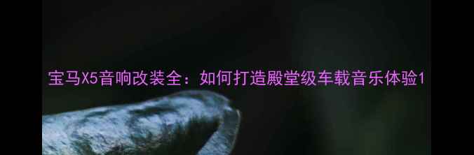 图片 宝马X5音响改装全：如何打造殿堂级车载音乐体验1