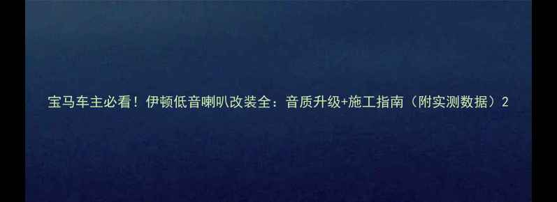 图片 宝马车主必看！伊顿低音喇叭改装全：音质升级+施工指南（附实测数据）2