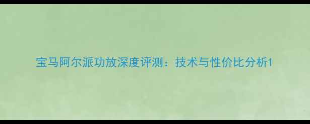 图片 宝马阿尔派功放深度评测：技术与性价比分析1