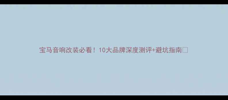 图片 宝马音响改装必看！10大品牌深度测评+避坑指南🎶