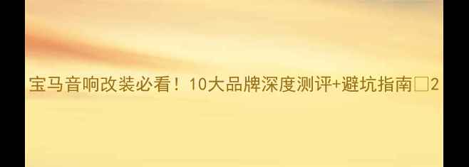 图片 宝马音响改装必看！10大品牌深度测评+避坑指南🎶2