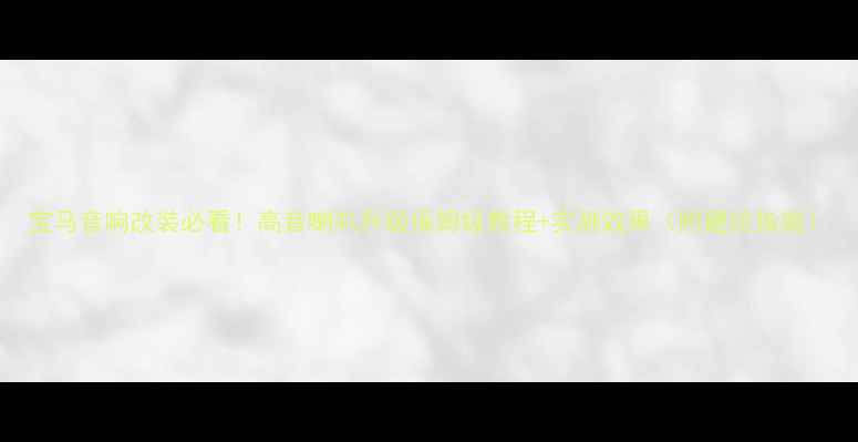 图片 宝马音响改装必看！高音喇叭升级保姆级教程+实测效果（附避坑指南）