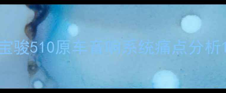 图片 宝骏510原车音响系统痛点分析1