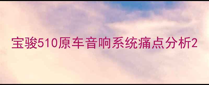 图片 宝骏510原车音响系统痛点分析2