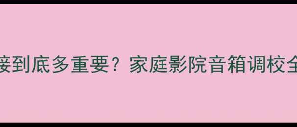 图片 实测分频相位衔接到底多重要？家庭影院音箱调校全（附避坑指南）