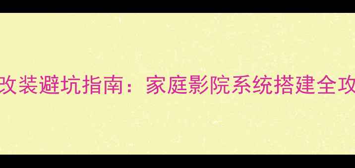 图片 实测长城炫丽音响改装避坑指南：家庭影院系统搭建全攻略（附器材清单）