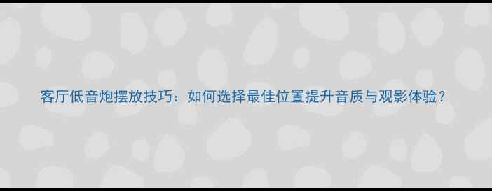 图片 客厅低音炮摆放技巧：如何选择最佳位置提升音质与观影体验？