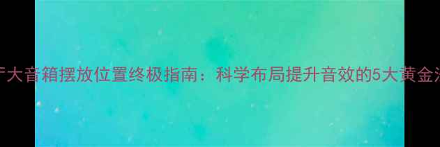 图片 客厅大音箱摆放位置终极指南：科学布局提升音效的5大黄金法则