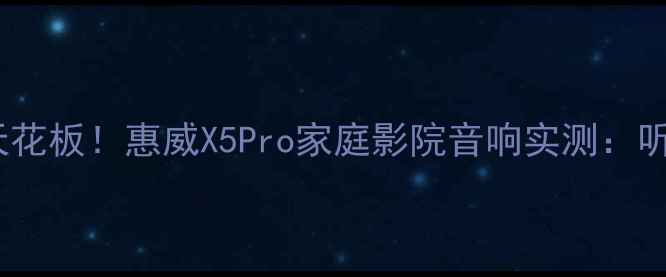 图片 客厅智能音箱天花板！惠威X5Pro家庭影院音响实测：听歌追剧全搞定2