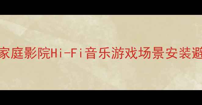 图片 室内音响系统全攻略：家庭影院Hi-Fi音乐游戏场景安装避坑指南与器材选型指南