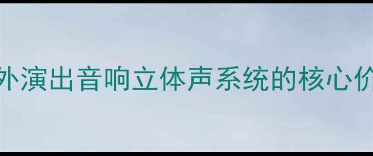 图片 室外演出音响立体声系统的核心价值