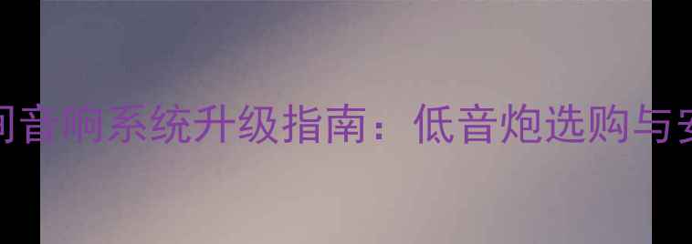 图片 家庭KTV包间音响系统升级指南：低音炮选购与安装全攻略2