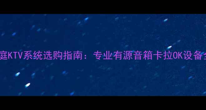 图片 家庭KTV系统选购指南：专业有源音箱卡拉OK设备全2