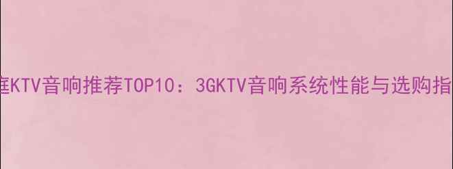 图片 家庭KTV音响推荐TOP10：3GKTV音响系统性能与选购指南2