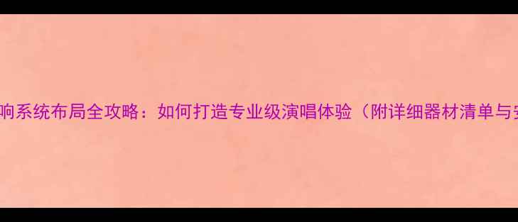 图片 家庭KTV音响系统布局全攻略：如何打造专业级演唱体验（附详细器材清单与安装技巧）