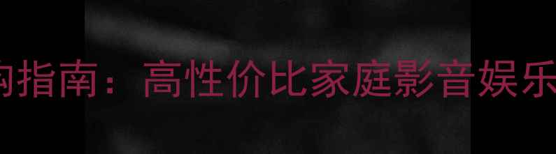图片 家庭KTV音响系统选购指南：高性价比家庭影音娱乐方案与设备搭配详解
