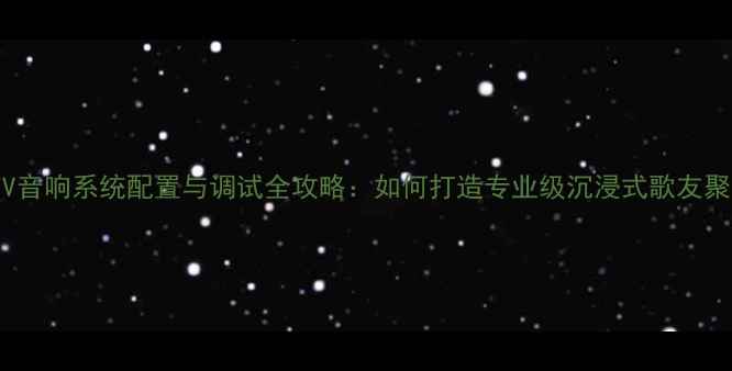 图片 家庭KTV音响系统配置与调试全攻略：如何打造专业级沉浸式歌友聚会体验