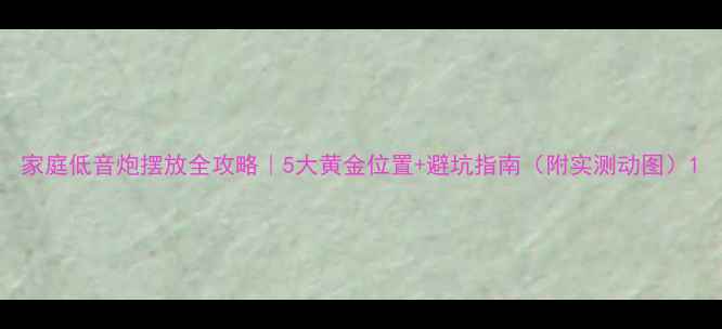 图片 家庭低音炮摆放全攻略｜5大黄金位置+避坑指南（附实测动图）1
