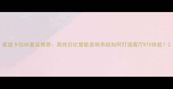 图片 家庭卡拉OK套装推荐：高性价比智能音响系统如何打造客厅KTV体验？2