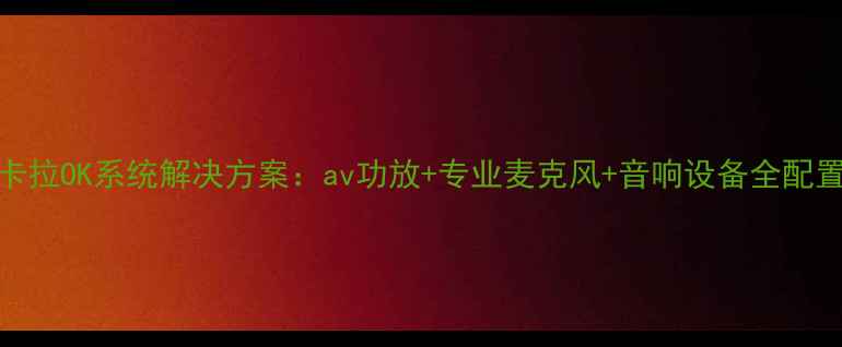 图片 家庭卡拉OK系统解决方案：av功放+专业麦克风+音响设备全配置指南