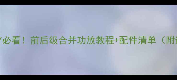 图片 家庭影院DIY必看！前后级合并功放教程+配件清单（附避坑指南）1