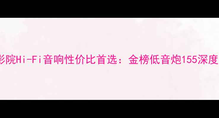 图片 家庭影院Hi-Fi音响性价比首选：金榜低音炮155深度评测1