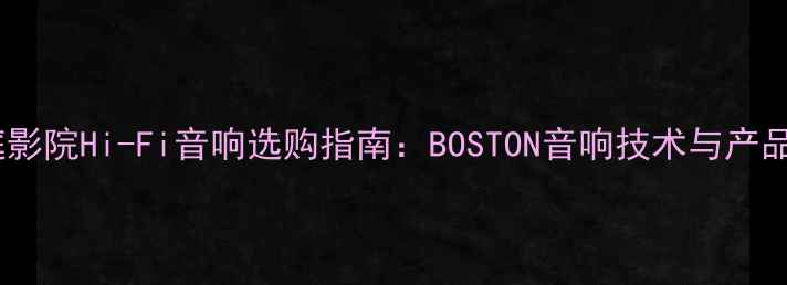 图片 家庭影院Hi-Fi音响选购指南：BOSTON音响技术与产品全1