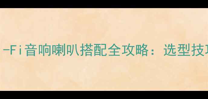 图片 家庭影院与Hi-Fi音响喇叭搭配全攻略：选型技巧与避坑指南