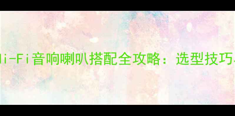 图片 家庭影院与Hi-Fi音响喇叭搭配全攻略：选型技巧与避坑指南2