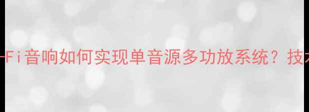 图片 家庭影院与Hi-Fi音响如何实现单音源多功放系统？技术与搭建指南2