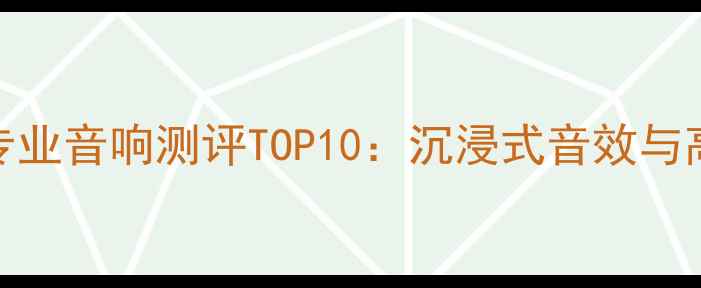 图片 家庭影院专业音响测评TOP10：沉浸式音效与高性价比全