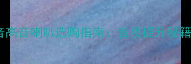 图片 家庭影院中音高音喇叭选购指南：音质提升秘籍与避坑指南1