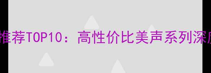 图片 家庭影院书架音箱推荐TOP10：高性价比美声系列深度评测与选购指南1