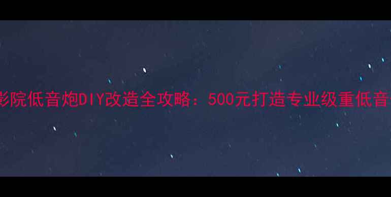图片 家庭影院低音炮DIY改造全攻略：500元打造专业级重低音体验2