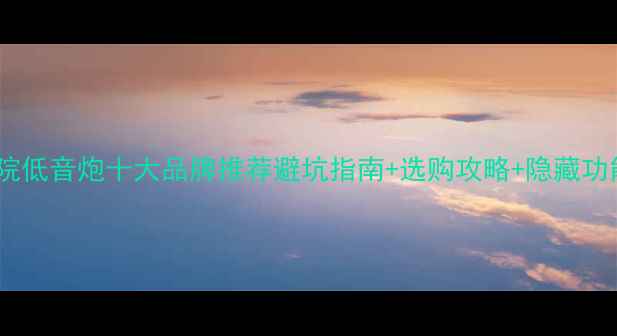 图片 家庭影院低音炮十大品牌推荐避坑指南+选购攻略+隐藏功能全✨1