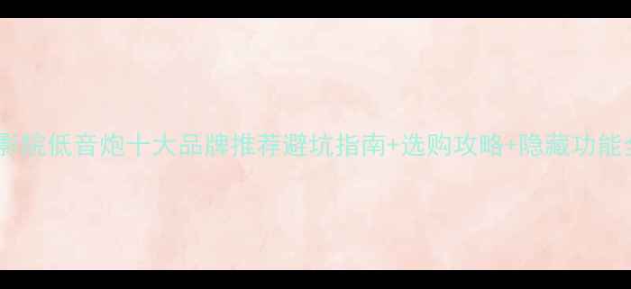 图片 家庭影院低音炮十大品牌推荐避坑指南+选购攻略+隐藏功能全✨2