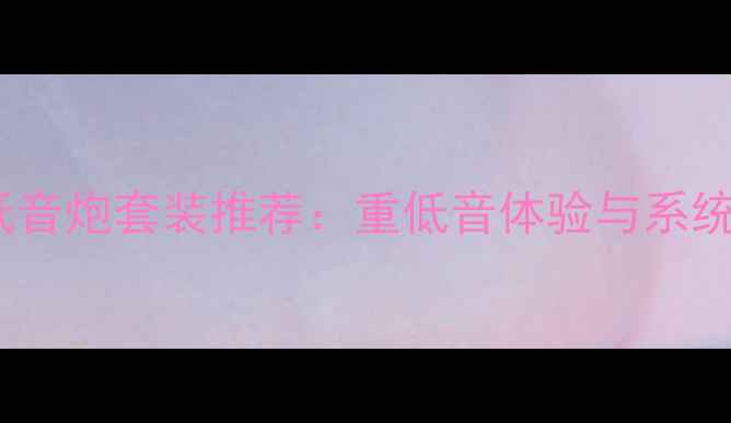 图片 家庭影院低音炮套装推荐：重低音体验与系统搭配指南1