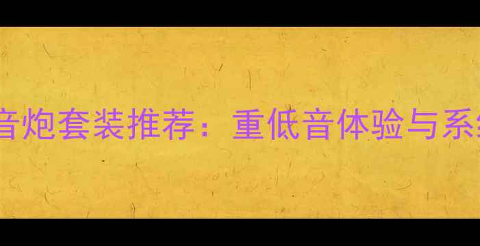 图片 家庭影院低音炮套装推荐：重低音体验与系统搭配指南2