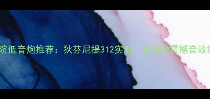 图片 家庭影院低音炮推荐：狄芬尼提312实测，百元级震撼音效如何？1