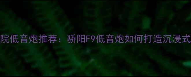 图片 家庭影院低音炮推荐：骄阳F9低音炮如何打造沉浸式听感？