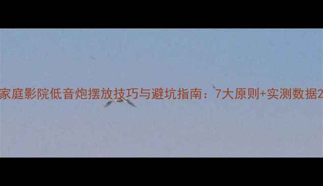 图片 家庭影院低音炮摆放技巧与避坑指南：7大原则+实测数据2