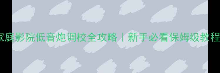 图片 家庭影院低音炮调校全攻略｜新手必看保姆级教程2