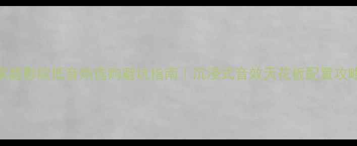 图片 家庭影院低音炮选购避坑指南｜沉浸式音效天花板配置攻略