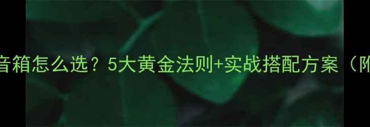 图片 家庭影院副音箱怎么选？5大黄金法则+实战搭配方案（附避坑指南）