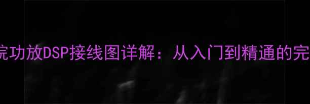 图片 家庭影院功放DSP接线图详解：从入门到精通的完整指南2