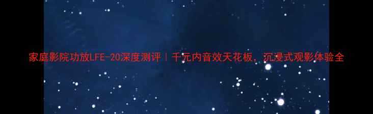 图片 家庭影院功放LFE-20深度测评｜千元内音效天花板，沉浸式观影体验全