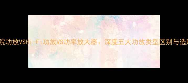 图片 家庭影院功放VSHi-Fi功放VS功率放大器：深度五大功放类型区别与选购指南1